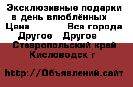 Эксклюзивные подарки в день влюблённых! › Цена ­ 1 580 - Все города Другое » Другое   . Ставропольский край,Кисловодск г.